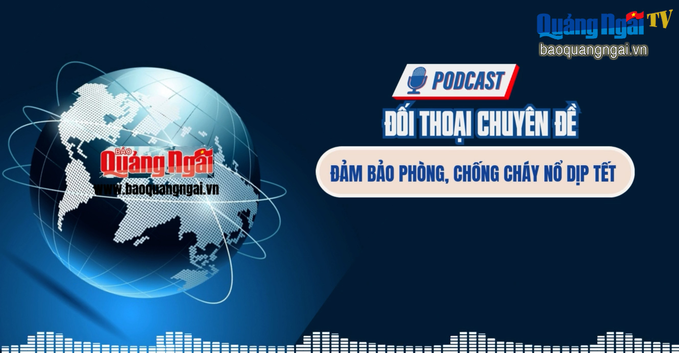 [Podcast]. Đảm bảo an toàn phòng, chống cháy nổ dịp Tết