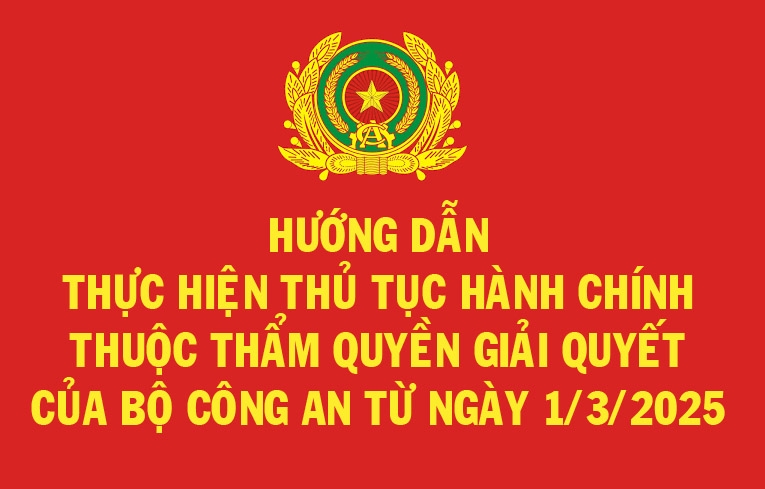 Hướng dẫn thực hiện thủ tục hành chính thuộc thẩm quyền giải quyết của Bộ Công an từ ngày 1/3/2025