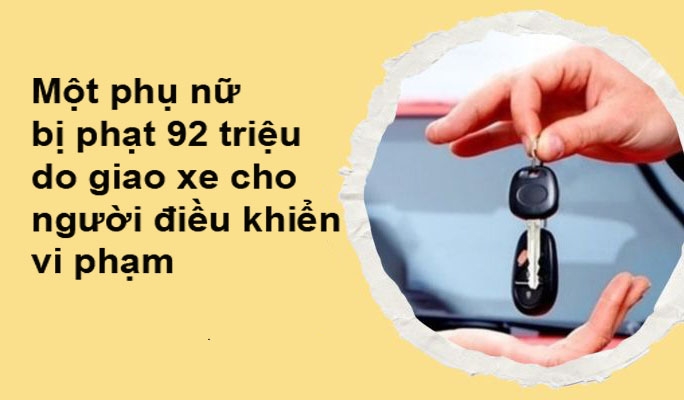 Một phụ nữ bị phạt 92 triệu do giao xe cho người điều khiển vi phạm