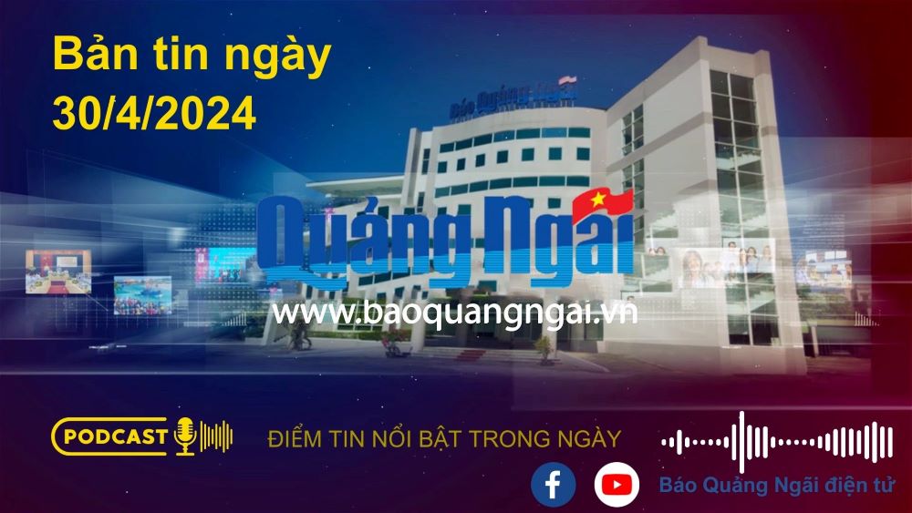 [Podcast]. Bản tin ngày 30/4/2024