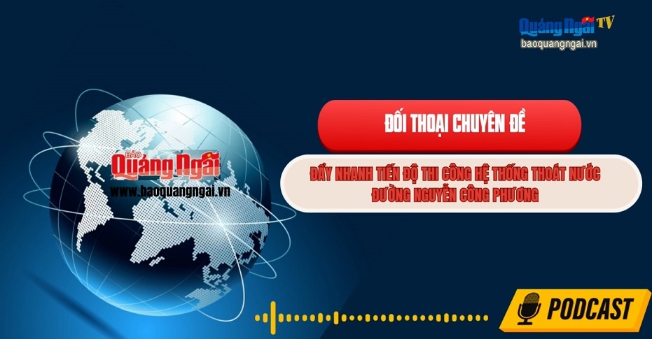 Podcast Đối thoại chuyên đề: Đẩy nhanh tiến độ thi công hệ thống thoát nước đường Nguyễn Công Phương