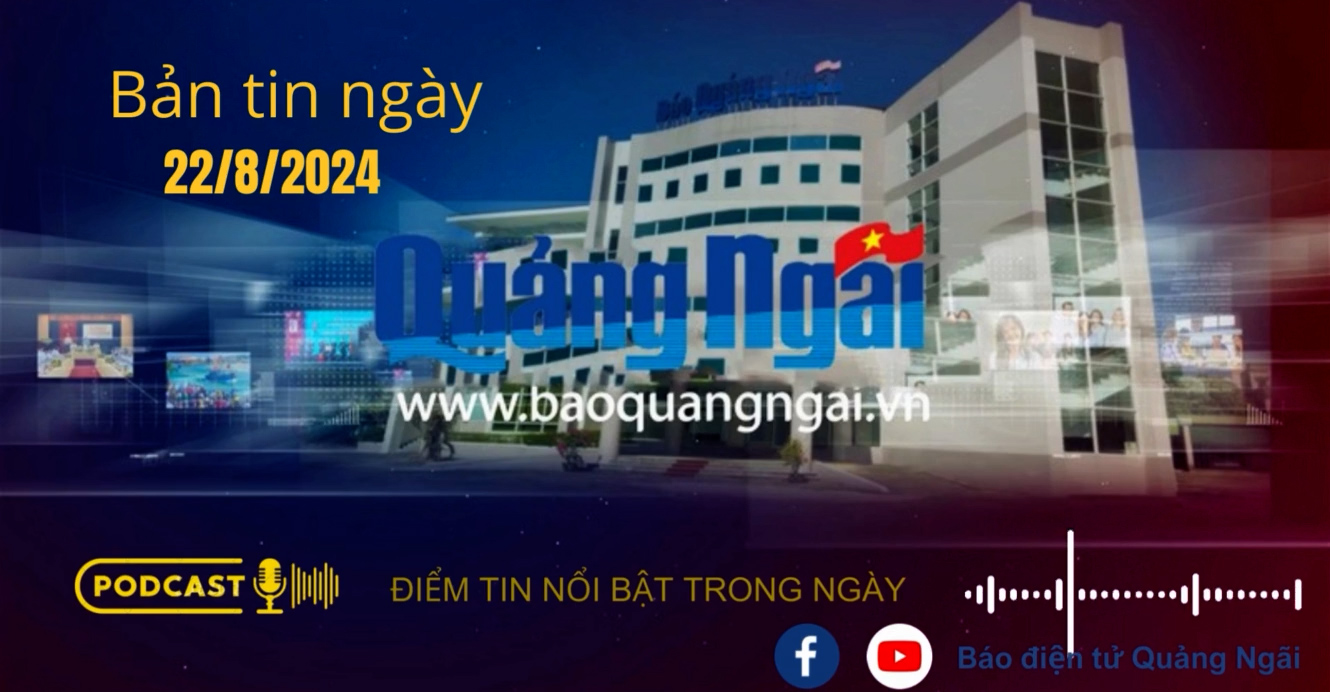 [Podcast]. Bản tin ngày 22/8/2024