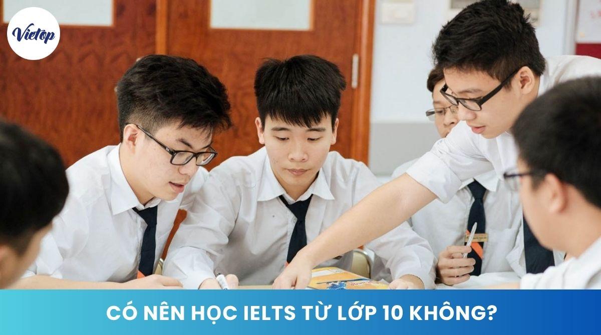 Có nên học IELTS từ lớp 10? Địa chỉ luyện thi IELTS uy tín dành cho học sinh cấp 3