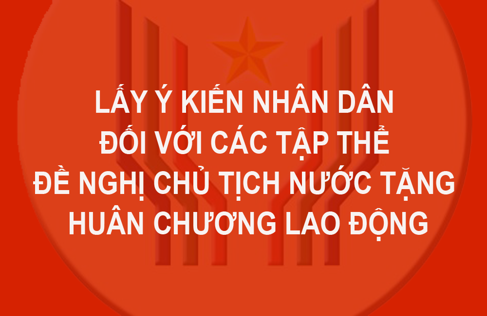 Lấy ý kiến nhân dân đối với các tập thể đề nghị Chủ tịch nước tặng Huân chương Lao động  